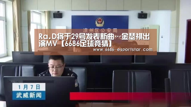 Ra.D将于29号发表新曲…金瑟祺出演MV【6686足球竞猜】(图3) 6686体育平台