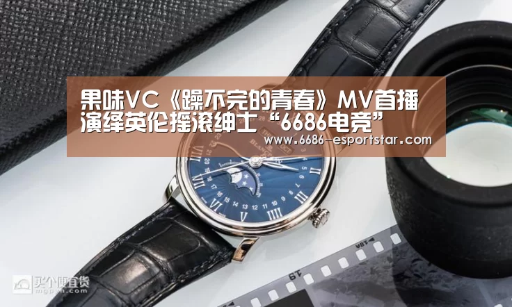 果味VC《躁不完的青春》MV首播 演绎英伦摇滚绅士“6686电竞”(图1) 6686电竞