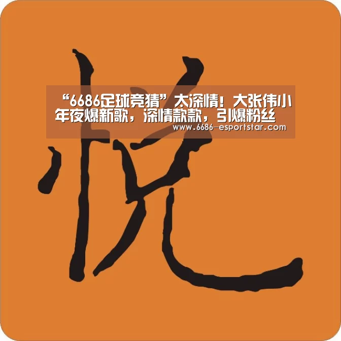 “6686足球竞猜”太深情!大张伟小年夜爆新歌,深情款款,引爆粉丝表白!(图4) 6686登录入口