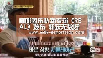 咖啡因乐队新专辑《REAL》发布 斩获无数好评【6686登录入口】(图2) 6686体育平台