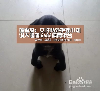 莲香岛:女性私处护理小知识大健康|6686体育平台(图1) 6686体育平台